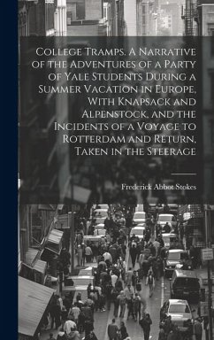 College Tramps. A Narrative of the Adventures of a Party of Yale Students During a Summer Vacation in Europe, With Knapsack and Alpenstock, and the In - Stokes, Frederick Abbot