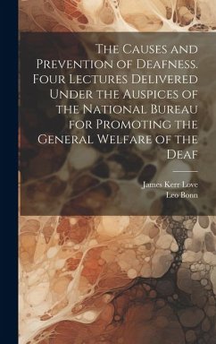 The Causes and Prevention of Deafness. Four Lectures Delivered Under the Auspices of the National Bureau for Promoting the General Welfare of the Deaf - Love, James Kerr; Bonn, Leo