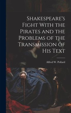 Shakespeare's Fight With the Pirates and the Problems of the Transmission of his Text - Pollard, Alfred W.