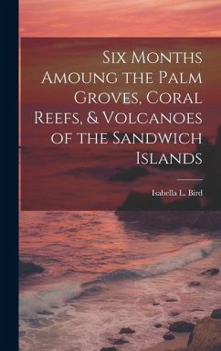 Six Months Amoung the Palm Groves, Coral Reefs, & Volcanoes of the Sandwich Islands - Bird, Isabella L.