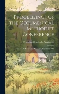 Proceedings of the Oecumenical Methodist Conference: Held in City Road Chapel, London, September 1881