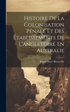 Histoire De La Colonisation Pénale Et Des Établissements De L'angleterre En Australie - Blosseville, Ernest Poret