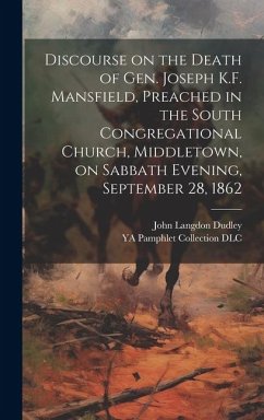 Discourse on the Death of Gen. Joseph K.F. Mansfield, Preached in the South Congregational Church, Middletown, on Sabbath Evening, September 28, 1862 - Dudley, John Langdon; Dlc, Ya Pamphlet Collection