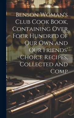 Benson Woman's Club Cook Book, Containing Over Four Hundred of our own and our Friends' Choice Recipes, Collected and Comp - Anonymous