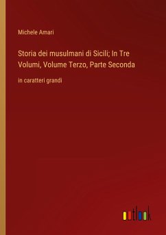 Storia dei musulmani di Sicili; In Tre Volumi, Volume Terzo, Parte Seconda - Amari, Michele