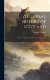 A General History of Scotland: From the Earliest Accounts to the Present Time