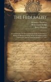 The Federalist: A Commentary On the Constitution of the United States, Being a Collection of Essays Written in Support of the Constitu