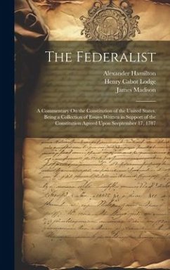 The Federalist: A Commentary On the Constitution of the United States, Being a Collection of Essays Written in Support of the Constitu - Lodge, Henry Cabot; Madison, James; Jay, John