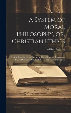 A System of Moral Philosophy, or, Christian Ethics: Designed for the use of Parents in Their Domestic Instruction, Advanced Classes in Sunday Schools, - Lacey, William B.