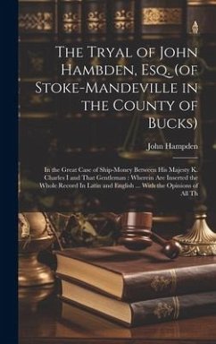 The Tryal of John Hambden, Esq. (of Stoke-Mandeville in the County of Bucks): In the Great Case of Ship-money Between His Majesty K. Charles I and Tha - Hampden, John