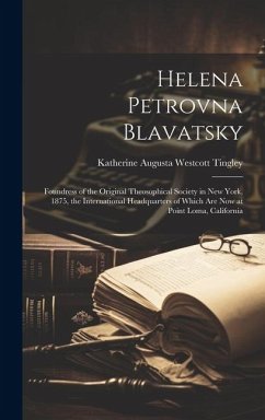 Helena Petrovna Blavatsky: Foundress of the Original Theosophical Society in New York, 1875, the International Headquarters of Which are now at P - Tingley, Katherine Augusta Westcott