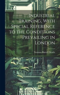 Industrial Training, With Special Reference to the Conditions Prevailing in London - Dearle, Norman Burrell