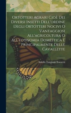 Ortotteri Agrari Cioè Dei Diversi Insetti Dell'ordine Degli Ortotteri Nocivi O Vantaggiosi All'agricoltura O All'economia Domestica E Principalmente D - Targioni-Tozzetti, Adolfo