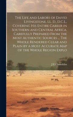 The Life and Labors of David Livingstone, LL. D., D.C.L., Covering his Entire Career in Southern and Central Africa. Carefully Prepared From the Most - Chambliss, J. E.