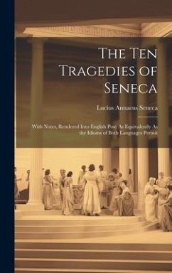 The Ten Tragedies of Seneca: With Notes, Rendered Into English Pose As Equivalently As the Idioms of Both Languages Permit - Seneca, Lucius Annaeus