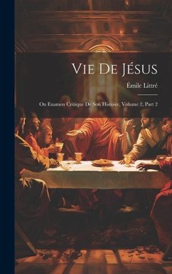 Vie De Jésus: Ou Examen Critique De Son Histoire, Volume 2, part 2 - Littré, Émile