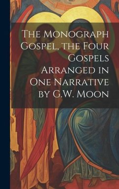 The Monograph Gospel, the Four Gospels Arranged in One Narrative by G.W. Moon - Anonymous