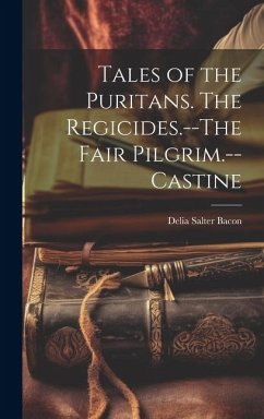 Tales of the Puritans. The Regicides.--The Fair Pilgrim.--Castine - Bacon, Delia Salter