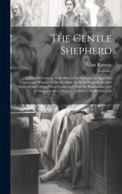 The Gentle Shepherd; a Pastoral Comedy, With Illus. of the Scenery, an Appendix Containing Memoirs of David Allan, the Scots Hogarth, Besides Original - Ramsay, Allan