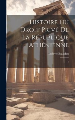 Histoire du droit privé de la République athénienne: 1 - Beauchet, Ludovic