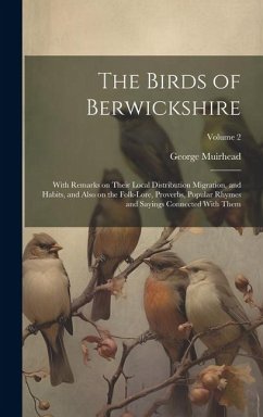 The Birds of Berwickshire; With Remarks on Their Local Distribution Migration, and Habits, and Also on the Folk-lore, Proverbs, Popular Rhymes and Say - Muirhead, George