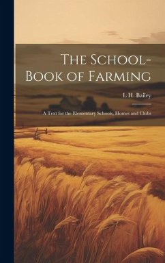 The School-book of Farming; a Text for the Elementary Schools, Homes and Clubs - Bailey, L. H.