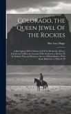 Colorado, the Queen Jewel Of the Rockies; a Description Of its Climate and Of its Mountains, Rivers, Forests and Valleys; an Account Of its Explorers;