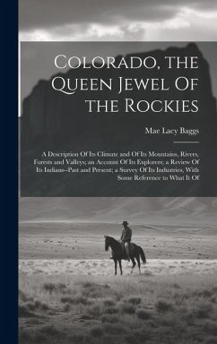 Colorado, the Queen Jewel Of the Rockies; a Description Of its Climate and Of its Mountains, Rivers, Forests and Valleys; an Account Of its Explorers; - Baggs, Mae Lacy