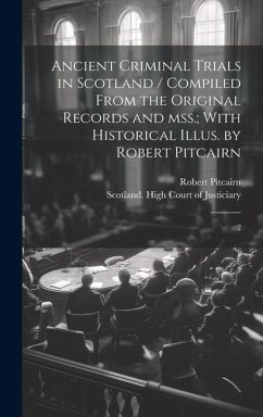 Ancient Criminal Trials in Scotland / Compiled From the Original Records and mss.; With Historical Illus. by Robert Pitcairn: 2 - Pitcairn, Robert