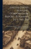 United States Housing Corporation. Report, Pursuant to S. Res. 210