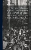 Extracts From a Journal Written on the Coasts of Chili, Peru, and Mexico, in the Years 1820, 1821, 1822; Volume 1