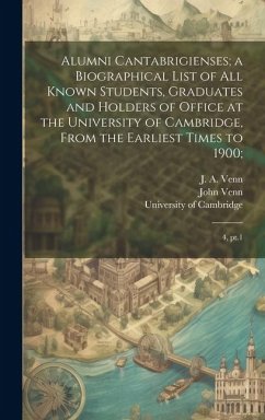 Alumni Cantabrigienses; a Biographical List of all Known Students, Graduates and Holders of Office at the University of Cambridge, From the Earliest T - Venn, John; Venn, J. A. B.