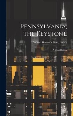 Pennsylvania, the Keystone: A Short History - Pennypacker, Samuel Whitaker