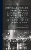 Estes' Standard Guide to the Thousand Islands and Voyage Down the Rapids to Montreal, Quebec, Lake St. John and the Saguenay River ..