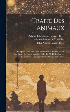 Traité des animaux: Où, Après avoir fait des observations critiques sur le sentiment de Descartes & sur celui de M. de Buffon, on entrepre - Condillac, Etienne Bonnot De; Lelarge De Lignac, Joseph Adrien; Adams, John