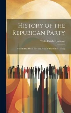 History of the Repubican Party: What It Has Stood For, and What It Stands for To-Day - Johnson, Willis Fletcher