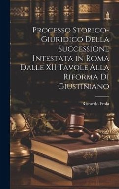 Processo Storico-Giuridico Della Successione Intestata in Roma Dalle XII Tavole Alla Riforma Di Giustiniano - Frola, Riccardo