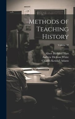 Methods of Teaching History; Volume 37 - Seeley, John Robert; Adams, Herbert Baxter; Hart, Albert Bushnell