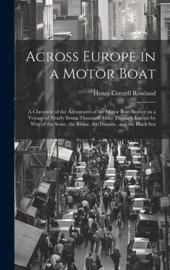 Across Europe in a Motor Boat; a Chronicle of the Adventures of the Motor Boat Beaver on a Voyage of Nearly Seven Thousand Miles Through Europe by way - Rowland, Henry Cottrell