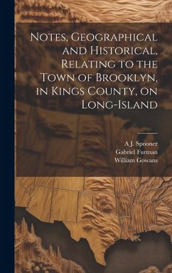 Notes, Geographical and Historical, Relating to the Town of Brooklyn, in Kings County, on Long-Island - Furman, Gabriel; Spooner, A. J.; Gowans, William