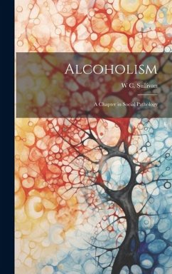 Alcoholism: A Chapter in Social Pathology - Sullivan, W. C.