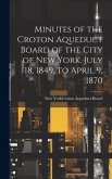 Minutes of the Croton Aqueduct Board of the City of New York. July 18, 1849, to April 9, 1870