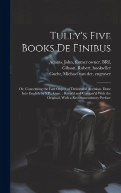 Tully's Five Books de Finibus: Or, Concerning the Last Object of Desire and Aversion. Done Into English by S.P., Gent.; Revis'd and Compar'd With the - Cicero, Marcus Tullius; Parker, Samuel; Collier, Jeremy