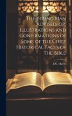 The Young man Advised, or, Illustrations and Confirmations of Some of the Chief Historical Facts of the Bible