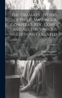The Dramatic Works of Philip Massinger, Compleat. Rev., Corr., and all the Various Editions Collated; Volume 2 - Massinger, Philip; Coxeter, Thomas