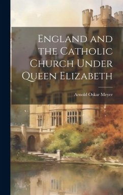 England and the Catholic Church Under Queen Elizabeth - Meyer, Arnold Oskar