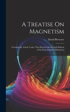A Treatise On Magnetism: Forming the Article Under That Head in the Seventh Edition of the Encyclopaedia Britannica - Brewster, David