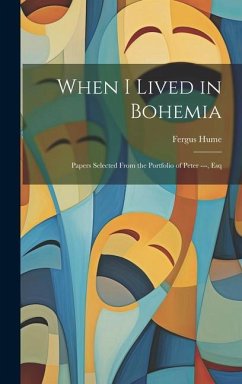 When I Lived in Bohemia: Papers Selected From the Portfolio of Peter ---, Esq - Hume, Fergus