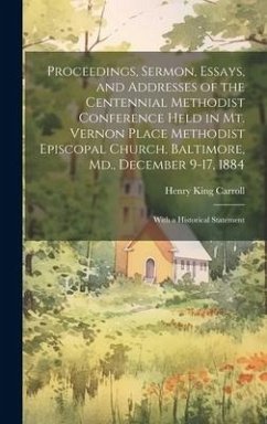 Proceedings, Sermon, Essays, and Addresses of the Centennial Methodist Conference Held in Mt. Vernon Place Methodist Episcopal Church, Baltimore, Md., - Carroll, Henry King