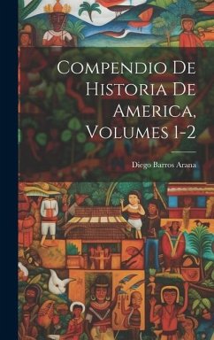 Compendio De Historia De America, Volumes 1-2 - Arana, Diego Barros